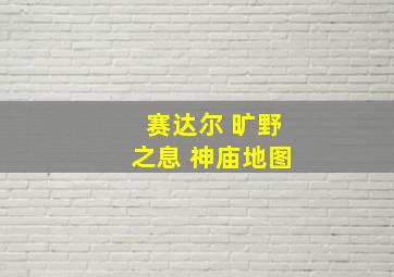 赛达尔 旷野之息 神庙地图